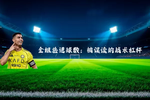 全组总进球数：被误读的战术杠杆