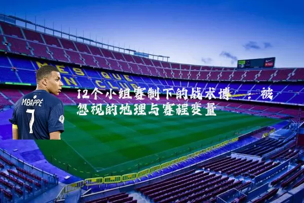 12个小组赛制下的战术博弈:被忽视的地理与赛程变量