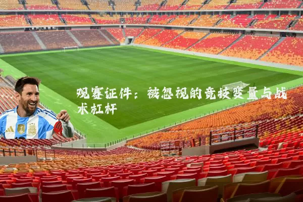观赛证件：被忽视的竞技变量与战术杠杆
