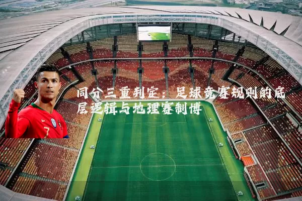 同分三重判定:足球竞赛规则的底层逻辑与地理赛制博弈