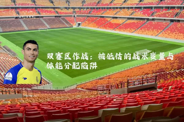 双赛区作战:被低估的战术变量与体能分配陷阱