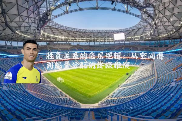 胜负关系的底层逻辑：从空间博弈到能量分配的终极推演