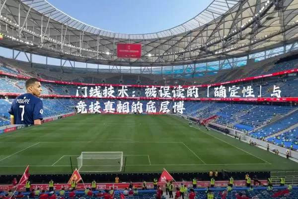 门线技术：被误读的「确定性」与竞技真相的底层博弈