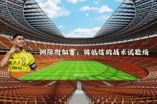 洲际附加赛:被低估的战术试验场