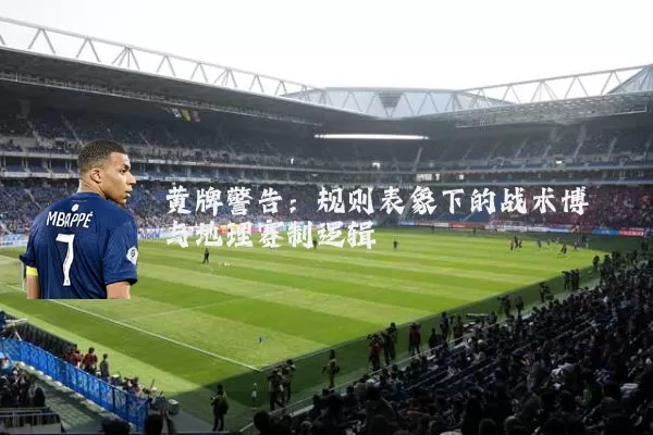 黄牌警告：规则表象下的战术博弈与地理赛制逻辑