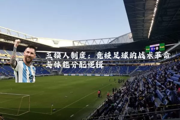 五换人制度:竞技足球的战术革命与体能分配逻辑