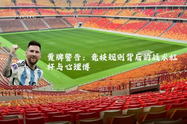 黄牌警告：竞技规则背后的战术杠杆与心理博弈